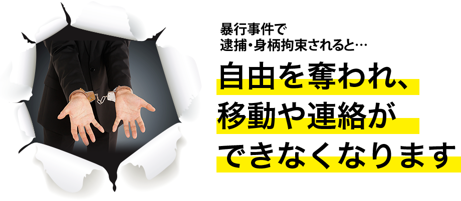 暴行事件で逮捕・拘留されると…自由を奪われ、移動や連絡ができなくなります。