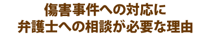 傷害事件への対応に弁護士への相談が必要な理由