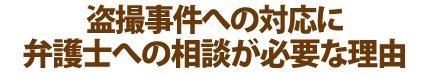 盗撮事件への対応に弁護士への相談が必要な理由