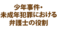 少年事件・未成年犯罪における弁護士の役割